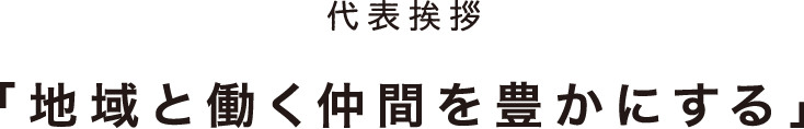 地域と働く仲間を豊かにする